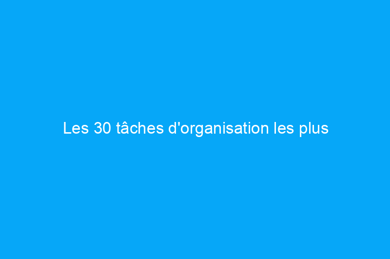 Les 30 tâches d'organisation les plus simples à réaliser