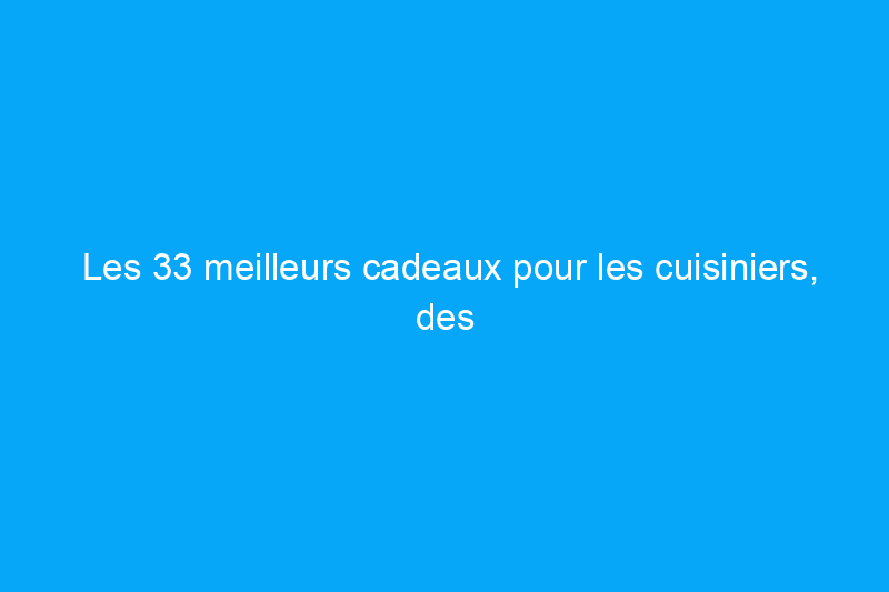 Les 33 meilleurs cadeaux pour les cuisiniers, des débutants aux professionnels