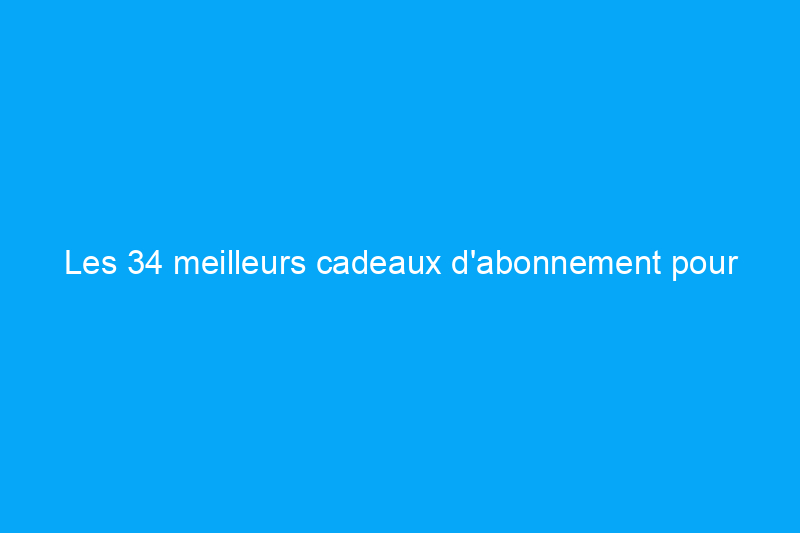 Les 34 meilleurs cadeaux d'abonnement pour tous ceux qui figurent sur votre liste