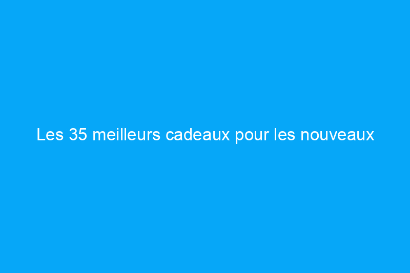 Les 35 meilleurs cadeaux pour les nouveaux propriétaires