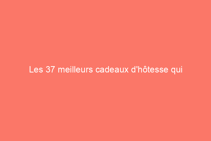 Les 37 meilleurs cadeaux d'hôtesse qui témoignent de votre appréciation