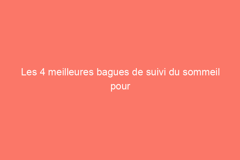 Les 4 meilleures bagues de suivi du sommeil pour mieux se reposer et se réveiller en pleine forme