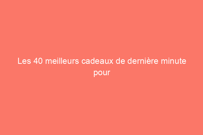 Les 40 meilleurs cadeaux de dernière minute pour la fête des pères qui ne vous donneront pas l'impression d'être pressés