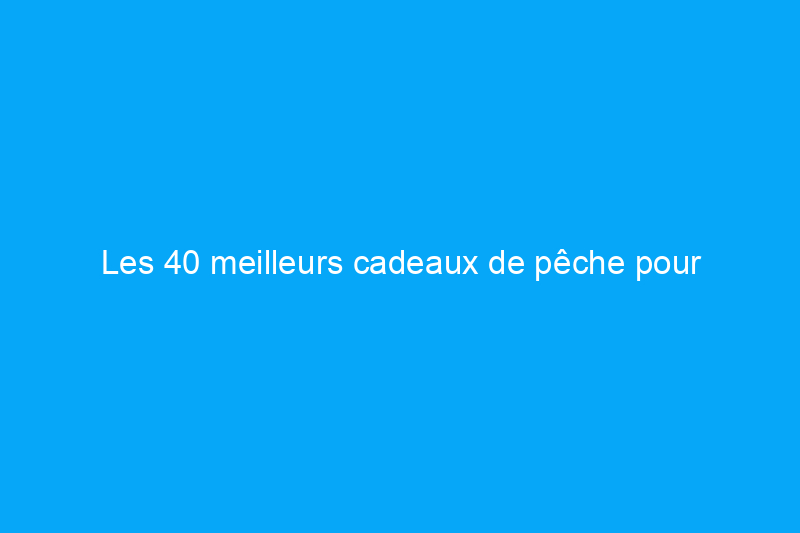 Les 40 meilleurs cadeaux de pêche pour surprendre le pêcheur de votre vie