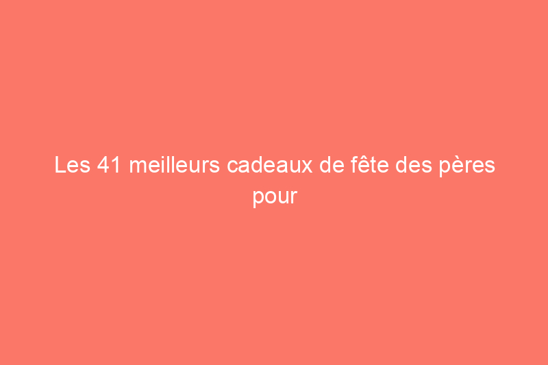 Les 41 meilleurs cadeaux de fête des pères pour grand-père qui le feront sourire