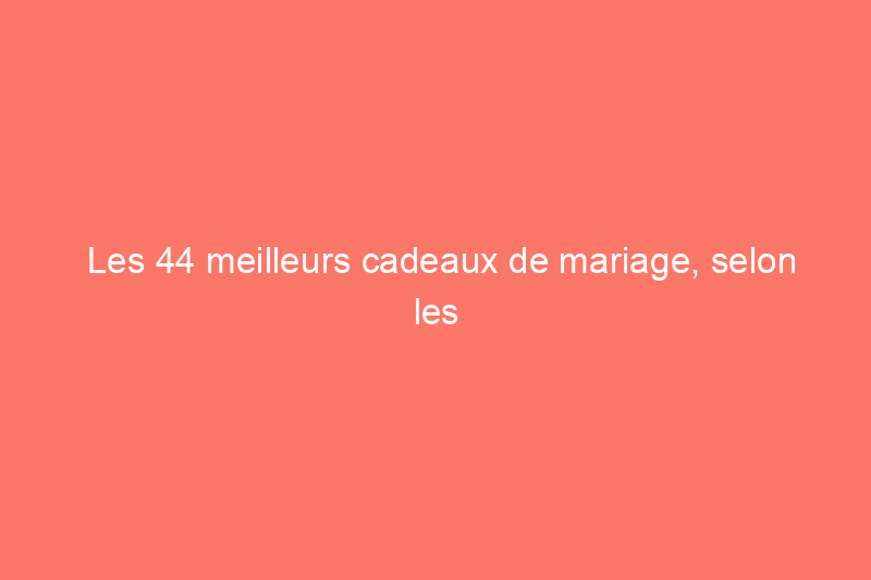 Les 44 meilleurs cadeaux de mariage, selon les experts en cadeaux