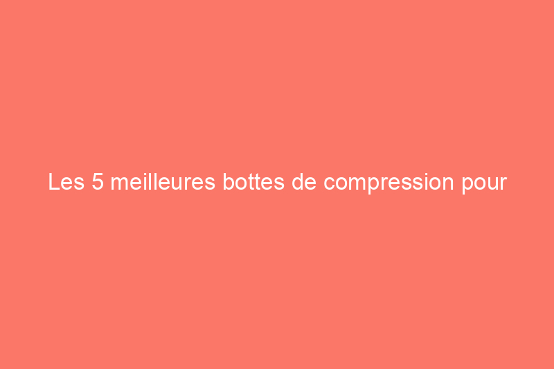 Les 5 meilleures bottes de compression pour améliorer votre récupération en 2024