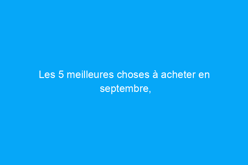 Les 5 meilleures choses à acheter en septembre, selon les experts du commerce de détail