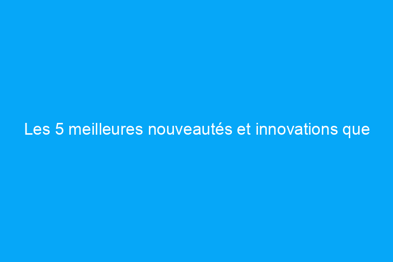 Les 5 meilleures nouveautés et innovations que nous avons vues en février 2024