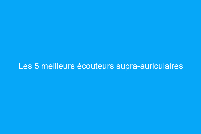 Les 5 meilleurs écouteurs supra-auriculaires pour s'entraîner et rester concentré