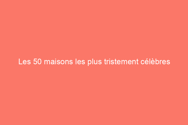 Les 50 maisons les plus tristement célèbres d'Amérique