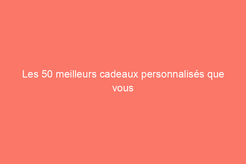 Les 50 meilleurs cadeaux personnalisés que vous pouvez acheter en ligne