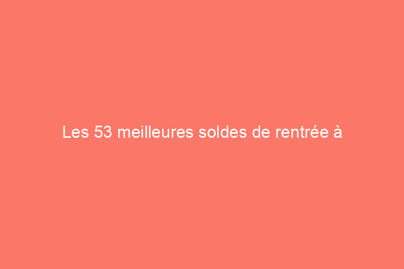 Les 53 meilleures soldes de rentrée à découvrir cette semaine