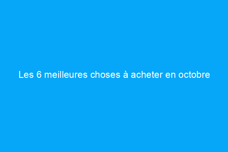 Les 6 meilleures choses à acheter en octobre