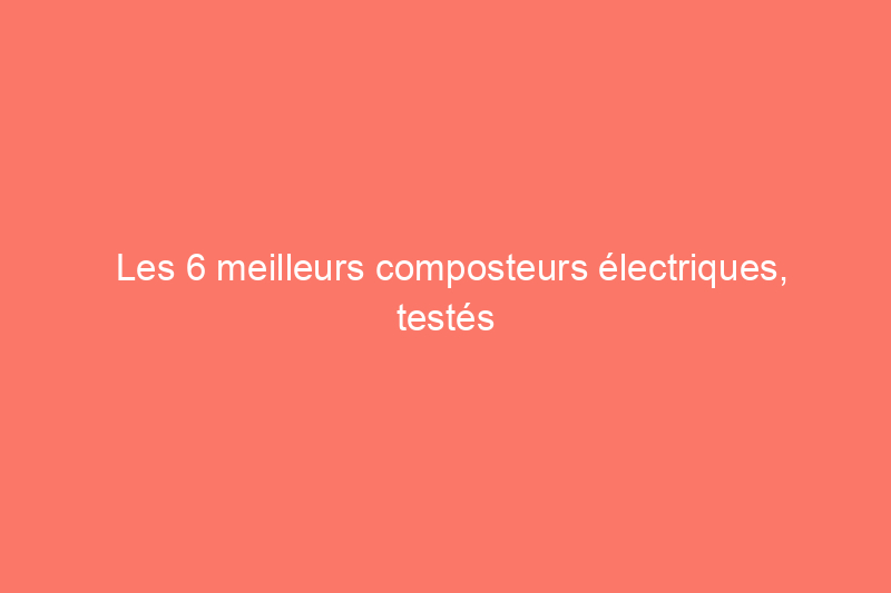 Les 6 meilleurs composteurs électriques, testés