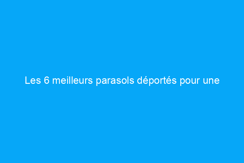 Les 6 meilleurs parasols déportés pour une détente ombragée selon les tests pratiques de l'éditeur