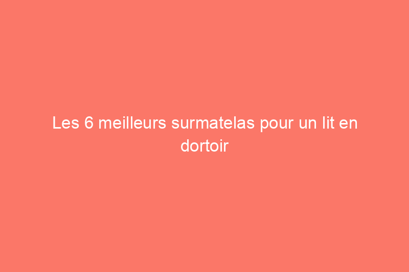 Les 6 meilleurs surmatelas pour un lit en dortoir pour améliorer le confort universitaire