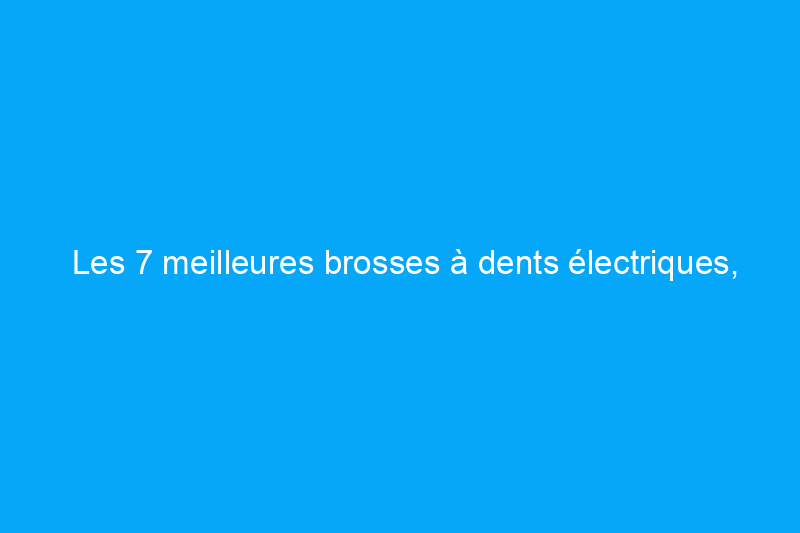 Les 7 meilleures brosses à dents électriques, selon nos testeurs