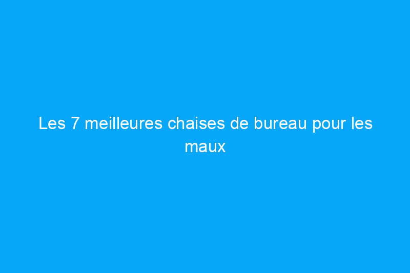 Les 7 meilleures chaises de bureau pour les maux de dos pour réduire le stress sur votre colonne vertébrale