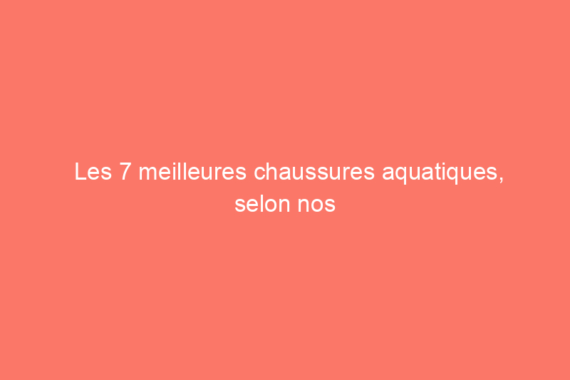 Les 7 meilleures chaussures aquatiques, selon nos rédacteurs