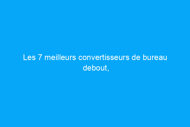 Les 7 meilleurs convertisseurs de bureau debout, basés sur des tests rigoureux