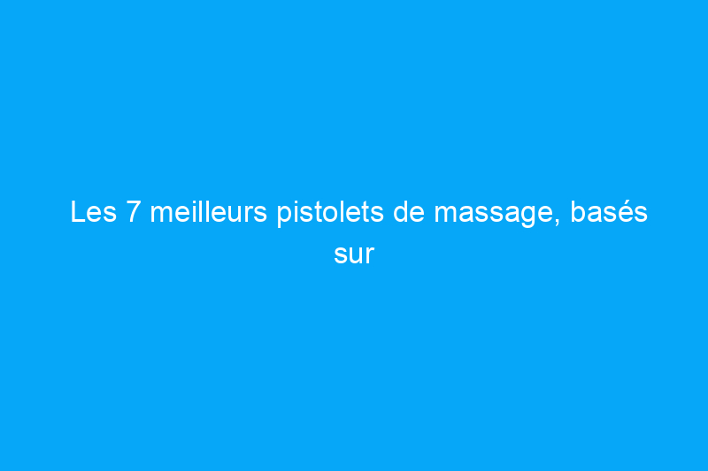 Les 7 meilleurs pistolets de massage, basés sur des mois de tests