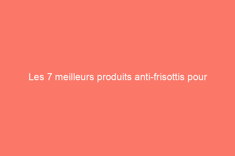 Les 7 meilleurs produits anti-frisottis pour hydrater et lisser les cheveux, selon les experts