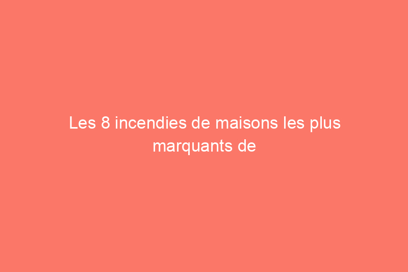 Les 8 incendies de maisons les plus marquants de l'histoire