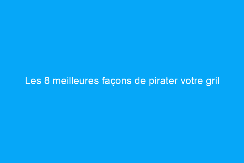 Les 8 meilleures façons de pirater votre gril