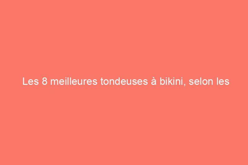 Les 8 meilleures tondeuses à bikini, selon les experts