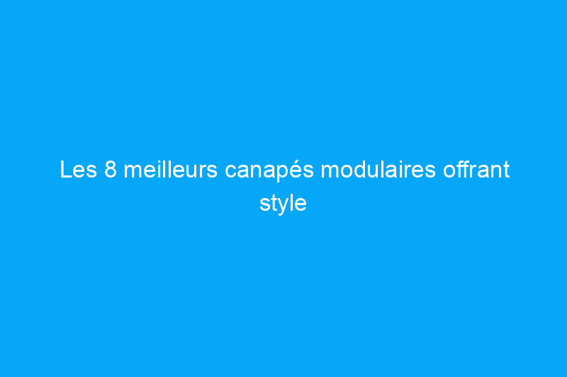 Les 8 meilleurs canapés modulaires offrant style et flexibilité