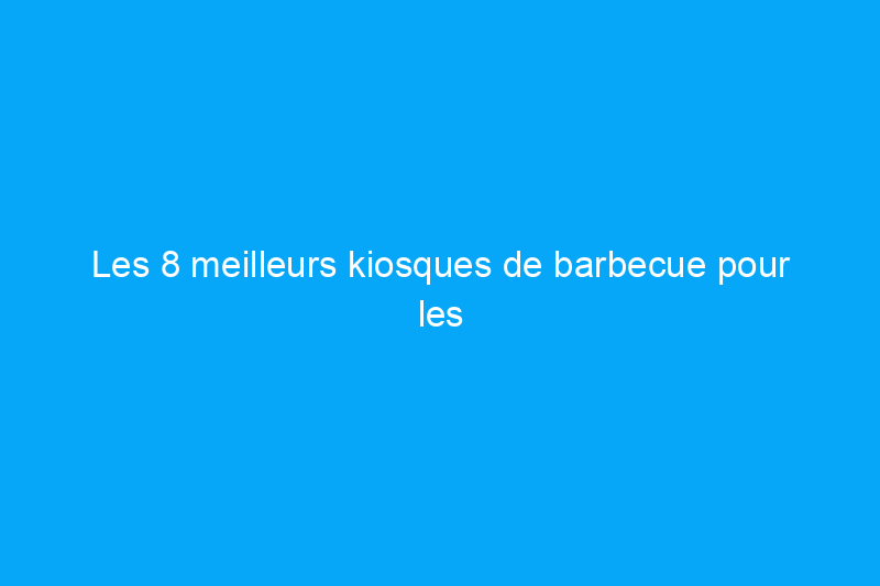 Les 8 meilleurs kiosques de barbecue pour les barbecues dans le jardin