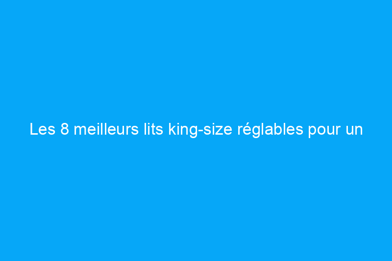 Les 8 meilleurs lits king-size réglables pour un confort personnalisable