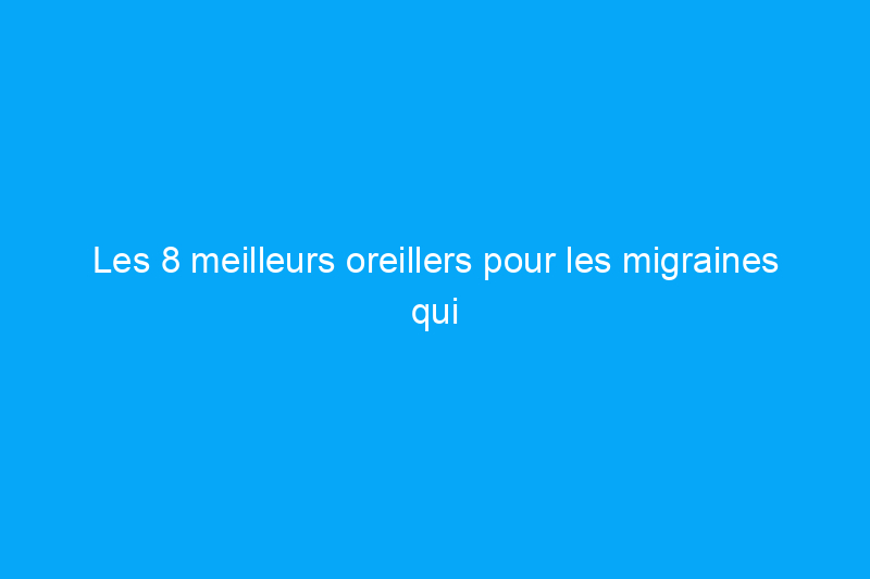 Les 8 meilleurs oreillers pour les migraines qui aident à minimiser les déclencheurs de tension