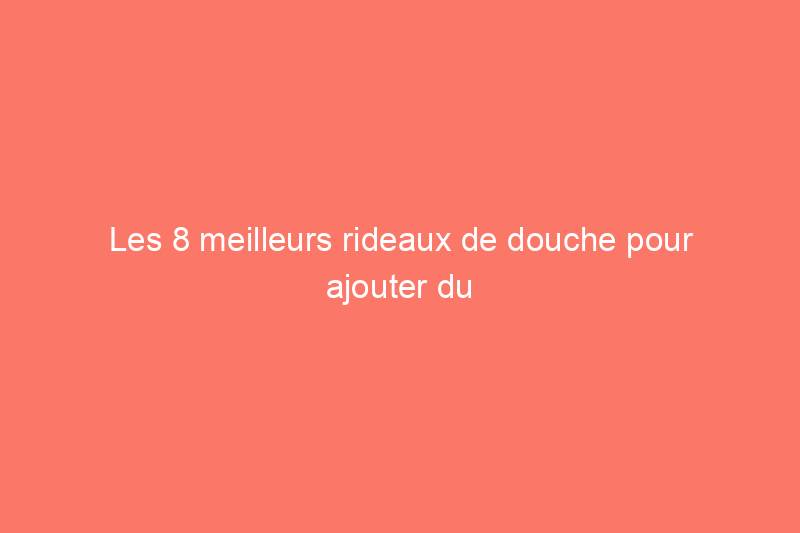 Les 8 meilleurs rideaux de douche pour ajouter du style à votre salle de bain