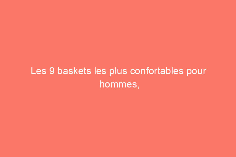 Les 9 baskets les plus confortables pour hommes, selon les conseils d'experts