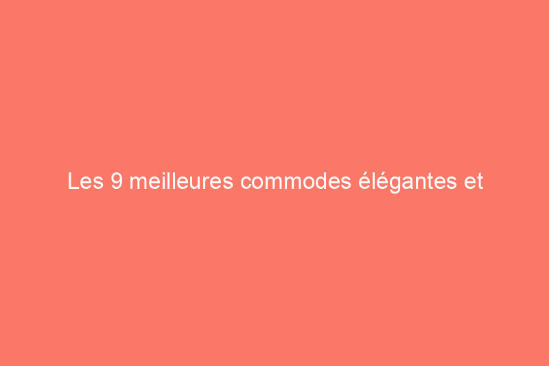 Les 9 meilleures commodes élégantes et fonctionnelles