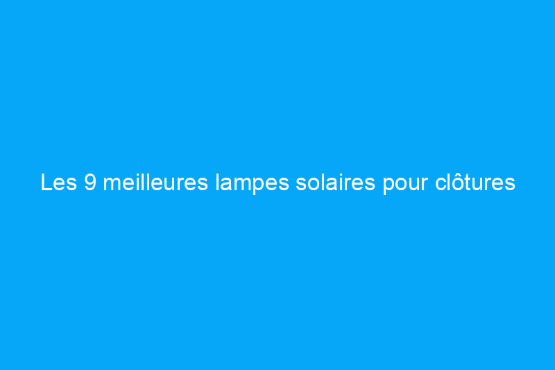 Les 9 meilleures lampes solaires pour clôtures de jardin en 2024