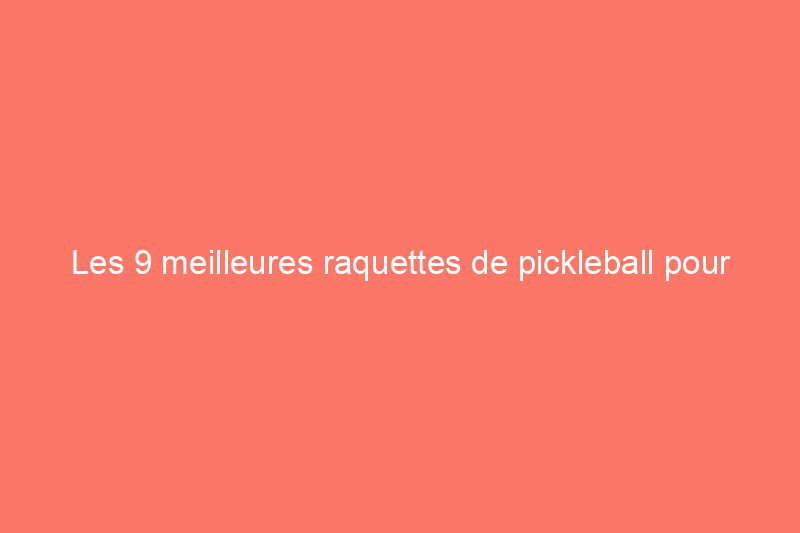 Les 9 meilleures raquettes de pickleball pour satisfaire les joueurs de tous niveaux