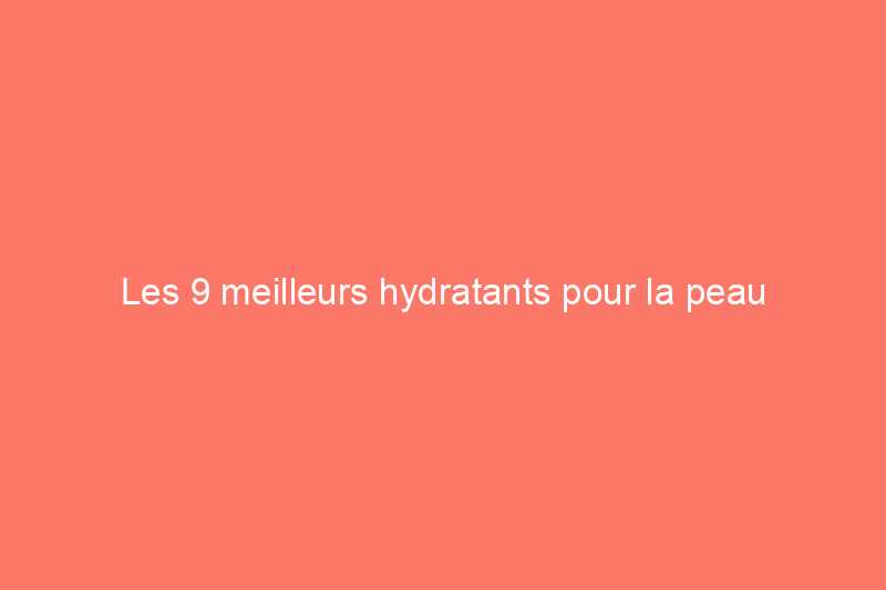 Les 9 meilleurs hydratants pour la peau vieillissante qui hydratent et nourrissent