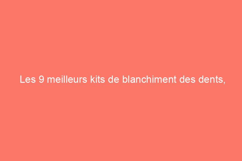 Les 9 meilleurs kits de blanchiment des dents, selon les dentistes