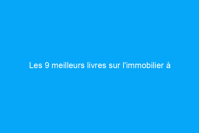 Les 9 meilleurs livres sur l'immobilier à acheter pour les débutants