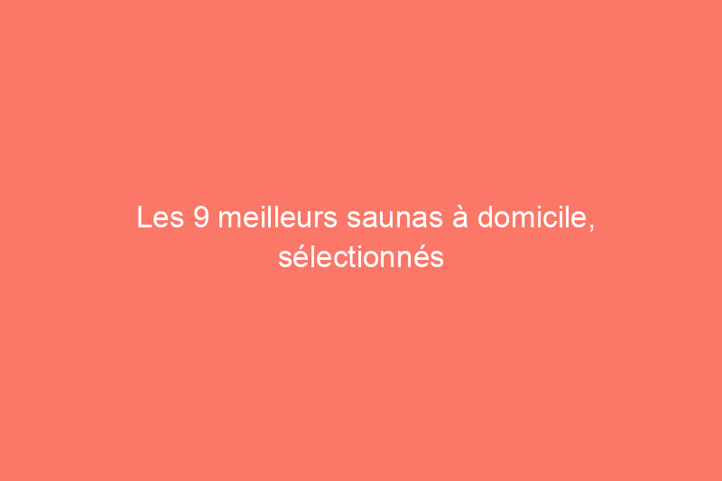 Les 9 meilleurs saunas à domicile, sélectionnés