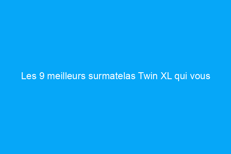 Les 9 meilleurs surmatelas Twin XL qui vous offrent des nuits plus confortables