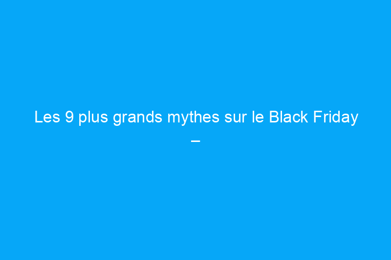 Les 9 plus grands mythes sur le Black Friday – démystifiés !