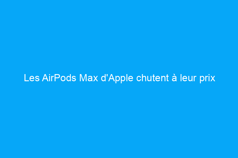 Les AirPods Max d'Apple chutent à leur prix le plus bas jamais atteint à $440 sur Amazon pour le Black Friday