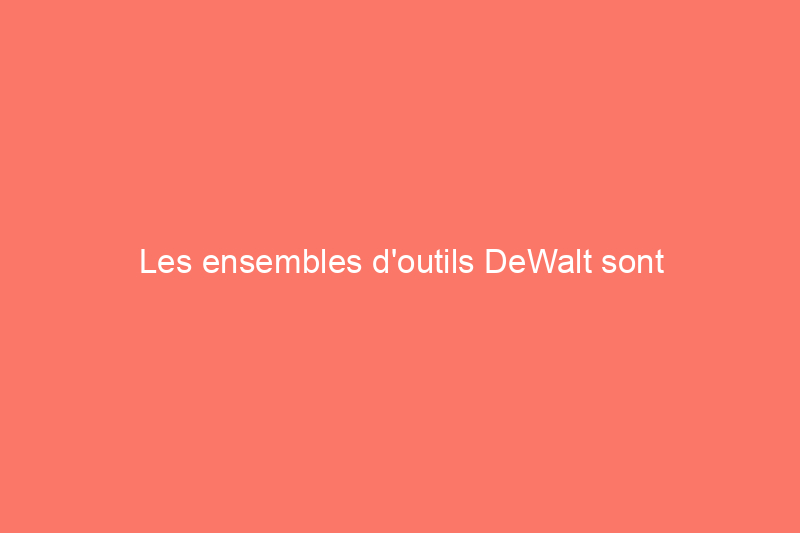 Les ensembles d'outils DeWalt sont actuellement en réduction jusqu'à $100 chez Lowe's