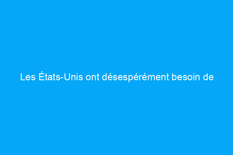 Les États-Unis ont désespérément besoin de travailleurs qualifiés