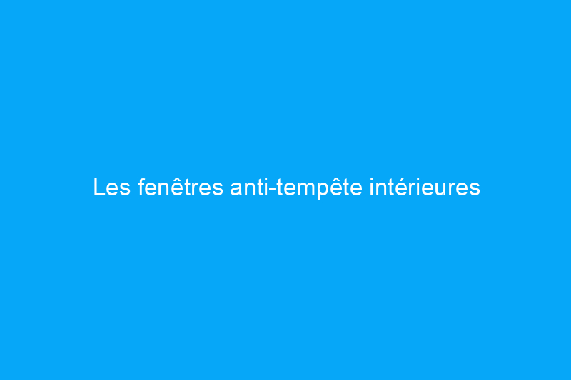 Les fenêtres anti-tempête intérieures permettent aux propriétaires d'économiser de l'argent de deux manières