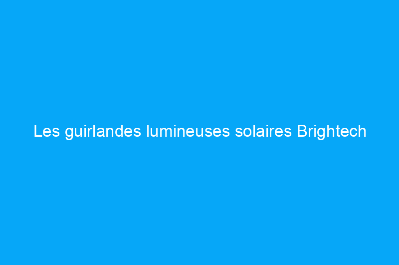 Les guirlandes lumineuses solaires Brightech Ambience Pro ont illuminé ma vie